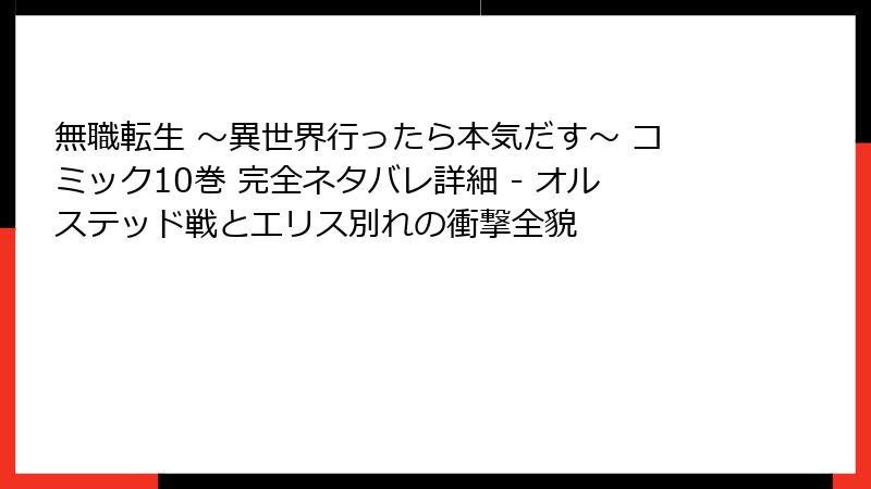 無職転生 ~異世界行ったら本気だす~ コミック10巻 完全ネタバレ詳細 - オルステッド戦とエリス別れの衝撃全貌