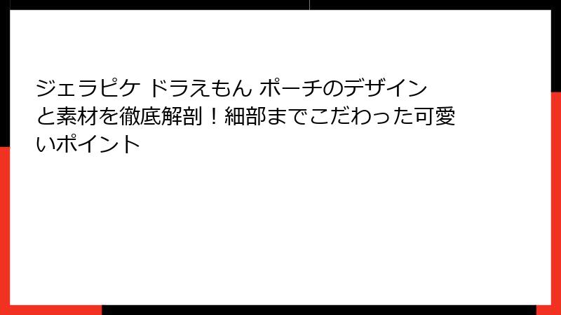 ジェラピケ ドラえもん ポーチのデザインと素材を徹底解剖!細部までこだわった可愛いポイント
