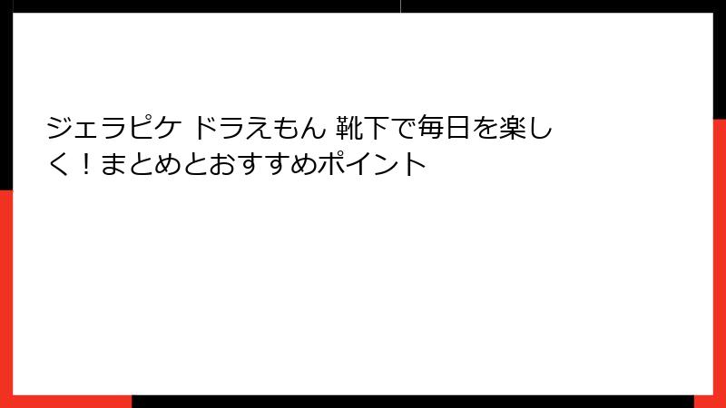 ジェラピケ ドラえもん 靴下で毎日を楽しく！まとめとおすすめポイント