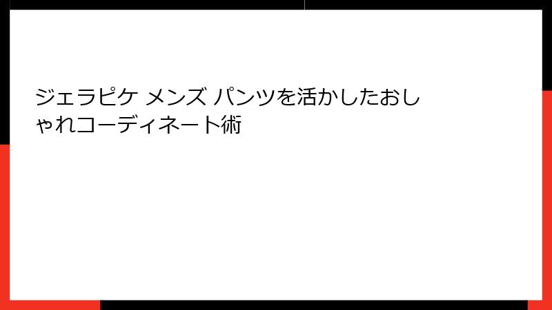 ジェラピケ メンズ パンツを活かしたおしゃれコーディネート術