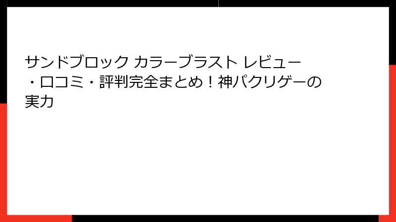 サンドブロック カラーブラスト レビュー・口コミ・評判完全まとめ！神パクリゲーの実力