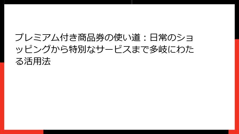 プレミアム付き商品券の使い道：日常のショッピングから特別なサービスまで多岐にわたる活用法