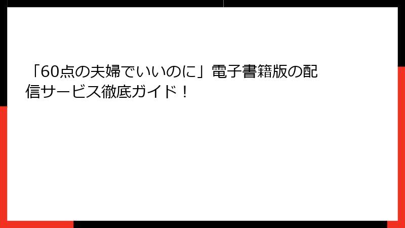 「60点の夫婦でいいのに」電子書籍版の配信サービス徹底ガイド！