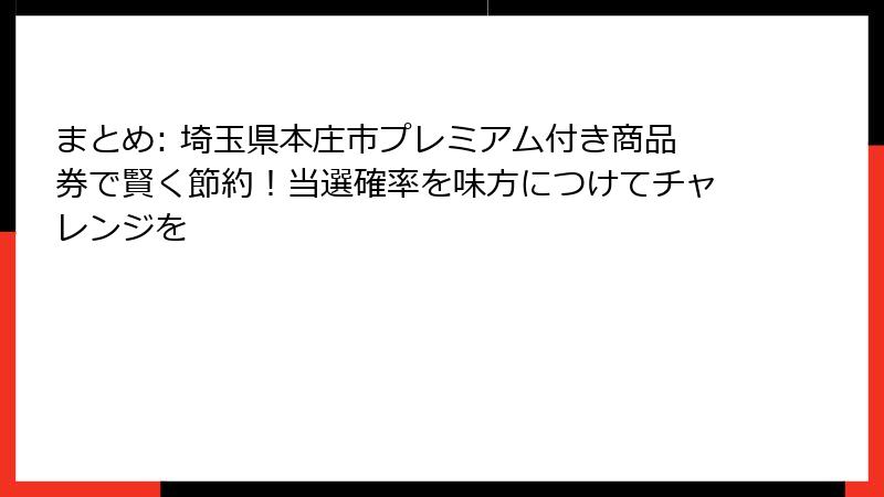 まとめ: 埼玉県本庄市プレミアム付き商品券で賢く節約!当選確率を味方につけてチャレンジを