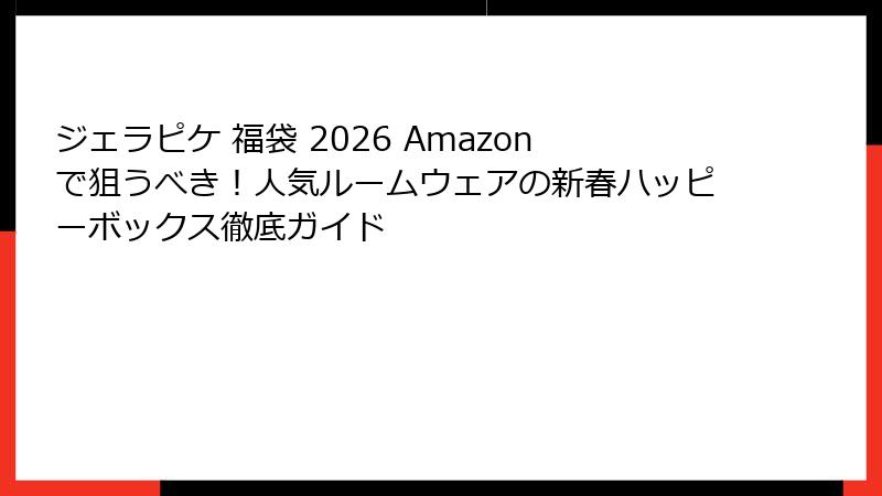 ジェラピケ 福袋 2026 Amazonで狙うべき!人気ルームウェアの新春ハッピーボックス徹底ガイド