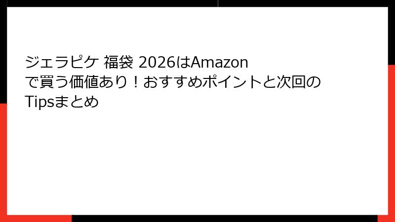 ジェラピケ 福袋 2026はAmazonで買う価値あり!おすすめポイントと次回のTipsまとめ