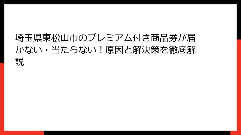 埼玉県東松山市のプレミアム付き商品券が届かない・当たらない！原因と解決策を徹底解説