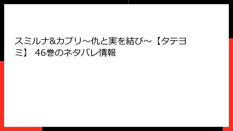 スミルナ&カプリ~仇と実を結び~【タテヨミ】 46巻のネタバレ情報