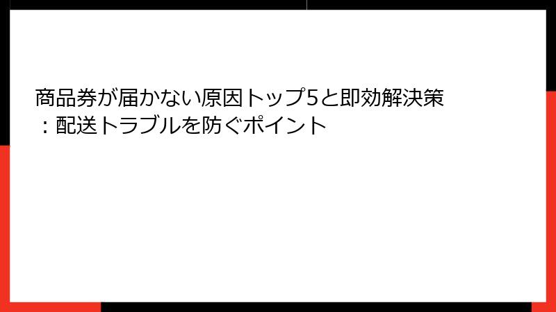 商品券が届かない原因トップ5と即効解決策:配送トラブルを防ぐポイント