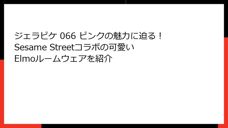 ジェラピケ 066 ピンクの魅力に迫る！Sesame Streetコラボの可愛いElmoルームウェアを紹介