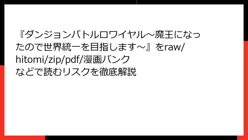 『ダンジョンバトルロワイヤル〜魔王になったので世界統一を目指します〜』をraw/hitomi/zip/pdf/漫画バンクなどで読むリスクを徹底解説