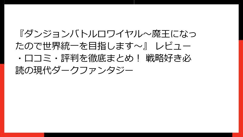 『ダンジョンバトルロワイヤル〜魔王になったので世界統一を目指します〜』 レビュー・口コミ・評判を徹底まとめ！ 戦略好き必読の現代ダークファンタジー
