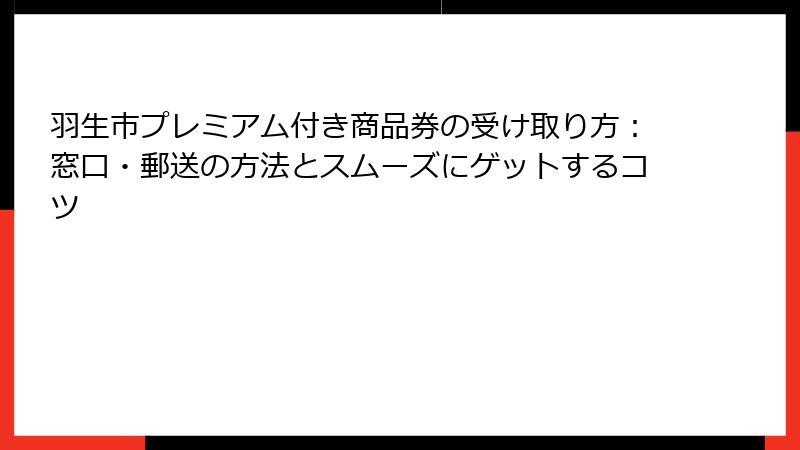 羽生市プレミアム付き商品券の受け取り方:窓口・郵送の方法とスムーズにゲットするコツ
