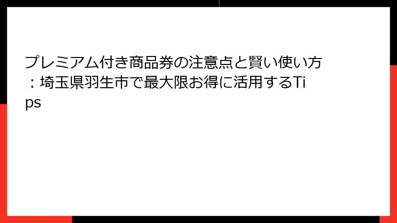 プレミアム付き商品券の注意点と賢い使い方:埼玉県羽生市で最大限お得に活用するTips