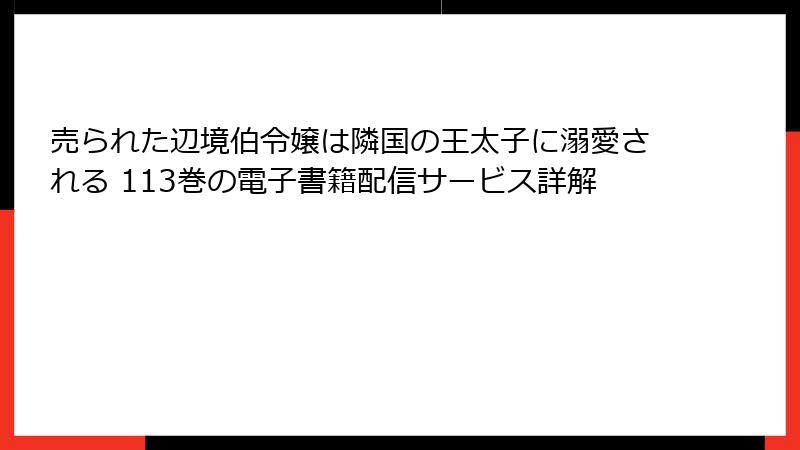 売られた辺境伯令嬢は隣国の王太子に溺愛される 113巻の電子書籍配信サービス詳解