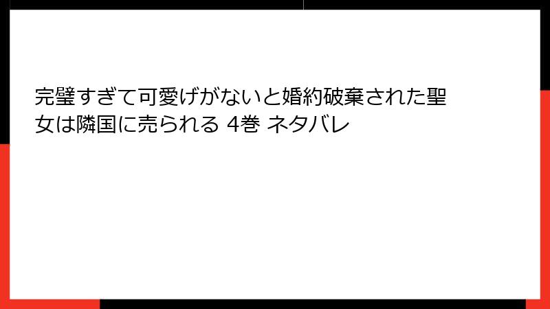 完璧すぎて可愛げがないと婚約破棄された聖女は隣国に売られる 4巻 ネタバレ