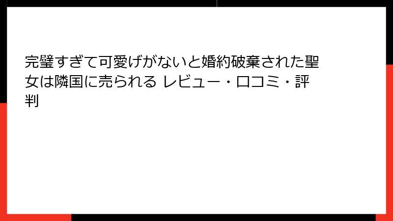 完璧すぎて可愛げがないと婚約破棄された聖女は隣国に売られる レビュー・口コミ・評判