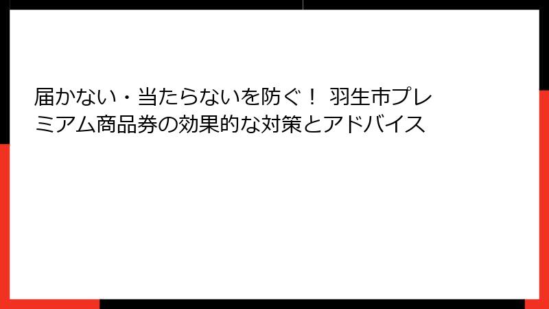 届かない・当たらないを防ぐ！ 羽生市プレミアム商品券の効果的な対策とアドバイス