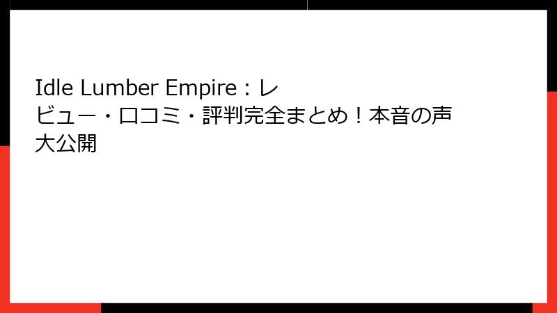 Idle Lumber Empire：レビュー・口コミ・評判完全まとめ！本音の声大公開