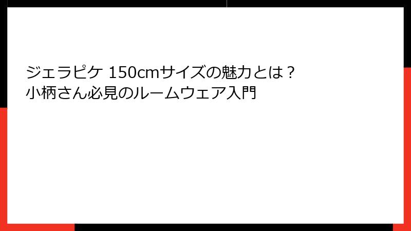 ジェラピケ 150cmサイズの魅力とは？小柄さん必見のルームウェア入門