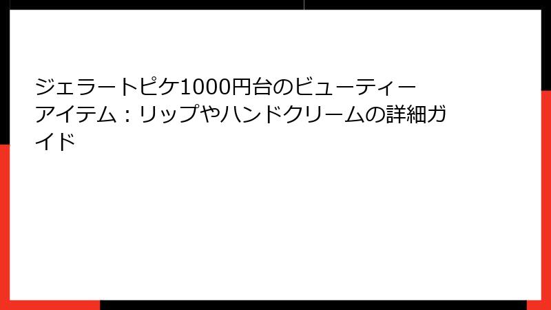 ジェラートピケ1000円台のビューティーアイテム：リップやハンドクリームの詳細ガイド