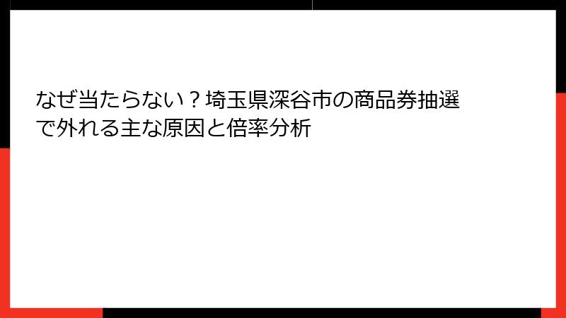 なぜ当たらない？埼玉県深谷市の商品券抽選で外れる主な原因と倍率分析