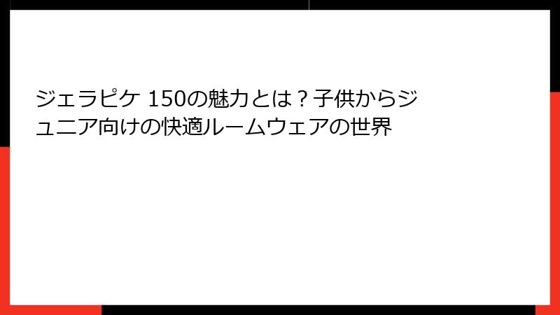 ジェラピケ 150の魅力とは？子供からジュニア向けの快適ルームウェアの世界