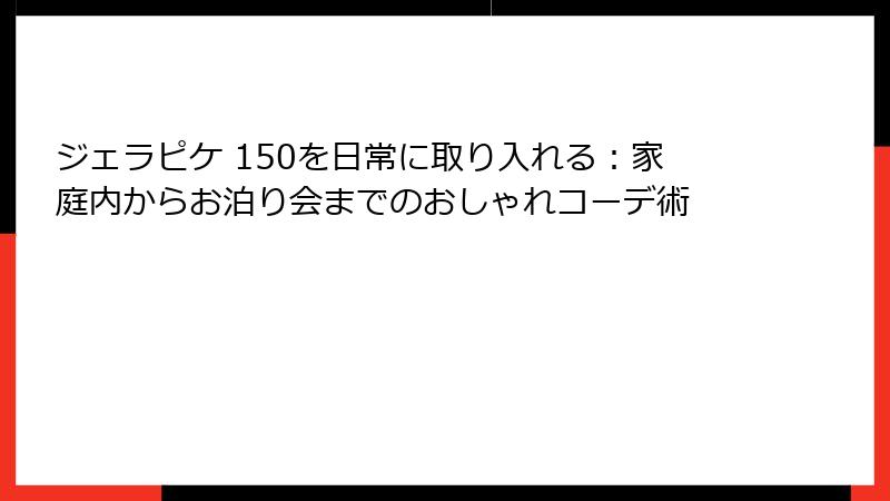 ジェラピケ 150を日常に取り入れる：家庭内からお泊り会までのおしゃれコーデ術