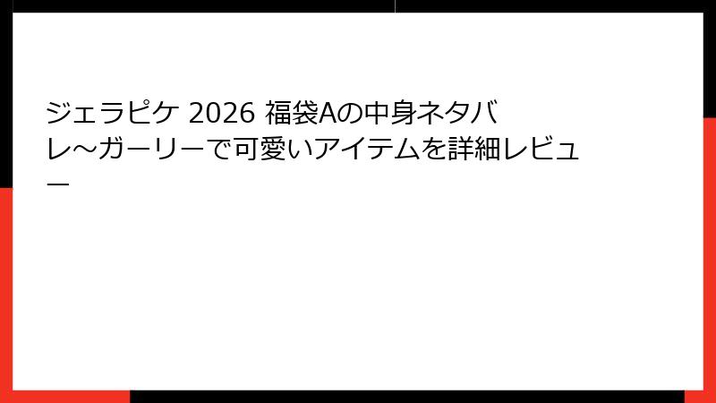 ジェラピケ 2026 福袋Aの中身ネタバレ～ガーリーで可愛いアイテムを詳細レビュー
