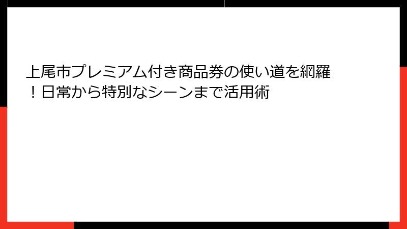 上尾市プレミアム付き商品券の使い道を網羅！日常から特別なシーンまで活用術