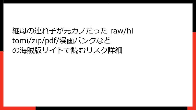 継母の連れ子が元カノだった raw/hitomi/zip/pdf/漫画バンクなどの海賊版サイトで読むリスク詳細