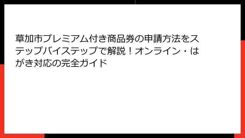 草加市プレミアム付き商品券の申請方法をステップバイステップで解説！オンライン・はがき対応の完全ガイド