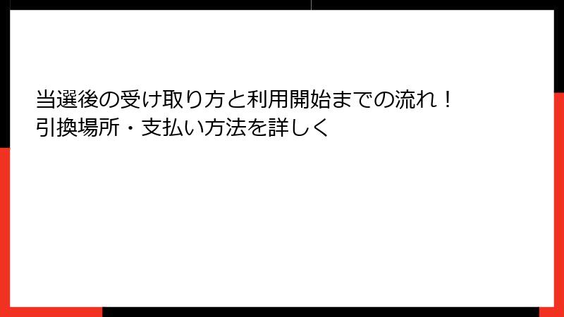 当選後の受け取り方と利用開始までの流れ！引換場所・支払い方法を詳しく
