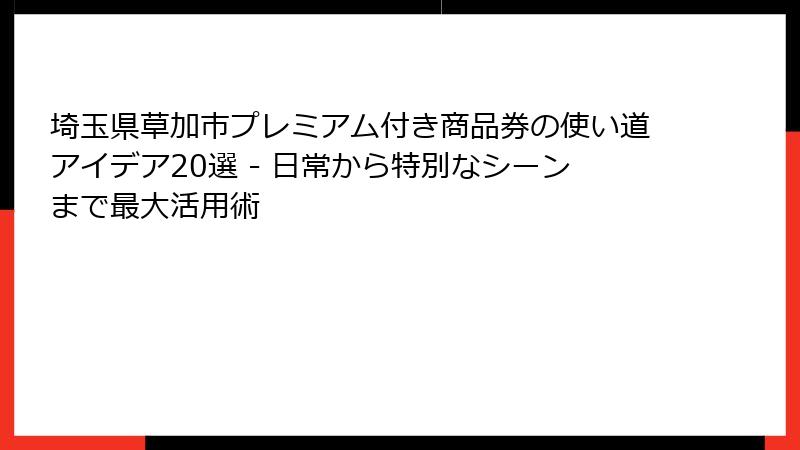 埼玉県草加市プレミアム付き商品券の使い道アイデア20選 - 日常から特別なシーンまで最大活用術