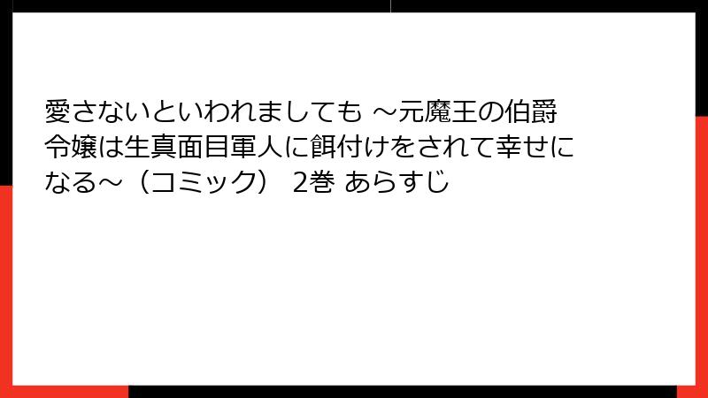 愛さないといわれましても ~元魔王の伯爵令嬢は生真面目軍人に餌付けをされて幸せになる~(コミック) 2巻 あらすじ