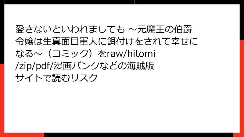 愛さないといわれましても ~元魔王の伯爵令嬢は生真面目軍人に餌付けをされて幸せになる~(コミック)をraw/hitomi/zip/pdf/漫画バンクなどの海賊版サイトで読むリスク