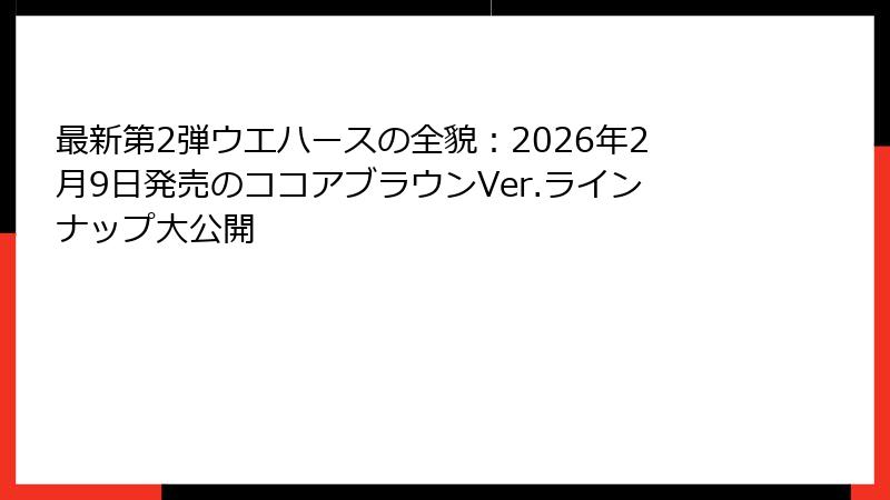 最新第2弾ウエハースの全貌：2026年2月9日発売のココアブラウンVer.ラインナップ大公開