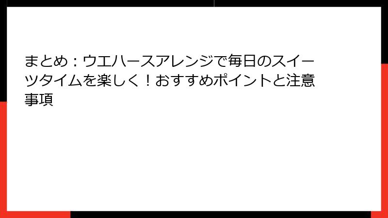 まとめ：ウエハースアレンジで毎日のスイーツタイムを楽しく！おすすめポイントと注意事項