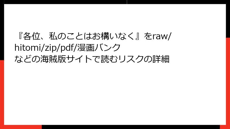 『各位、私のことはお構いなく』をraw/hitomi/zip/pdf/漫画バンクなどの海賊版サイトで読むリスクの詳細