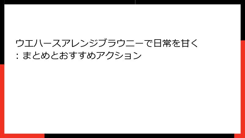 ウエハースアレンジブラウニーで日常を甘く: まとめとおすすめアクション