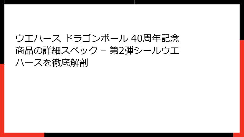 ウエハース ドラゴンボール 40周年記念商品の詳細スペック – 第2弾シールウエハースを徹底解剖