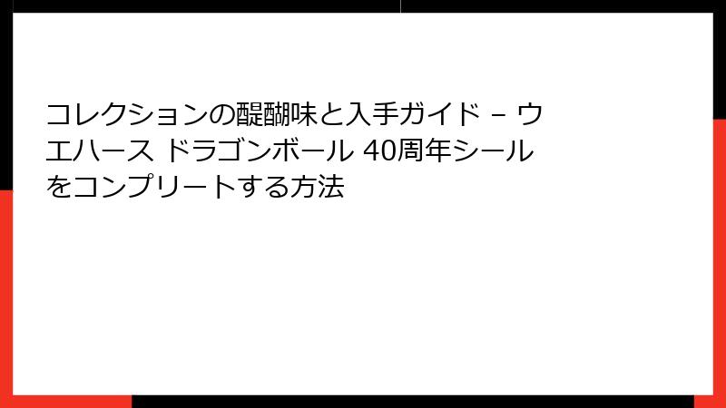 コレクションの醍醐味と入手ガイド – ウエハース ドラゴンボール 40周年シールをコンプリートする方法