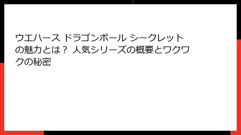 ウエハース ドラゴンボール シークレットの魅力とは？ 人気シリーズの概要とワクワクの秘密
