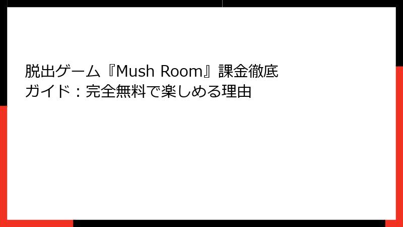 脱出ゲーム『Mush Room』課金徹底ガイド：完全無料で楽しめる理由