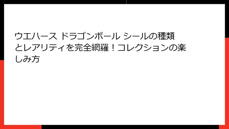 ウエハース ドラゴンボール シールの種類とレアリティを完全網羅!コレクションの楽しみ方