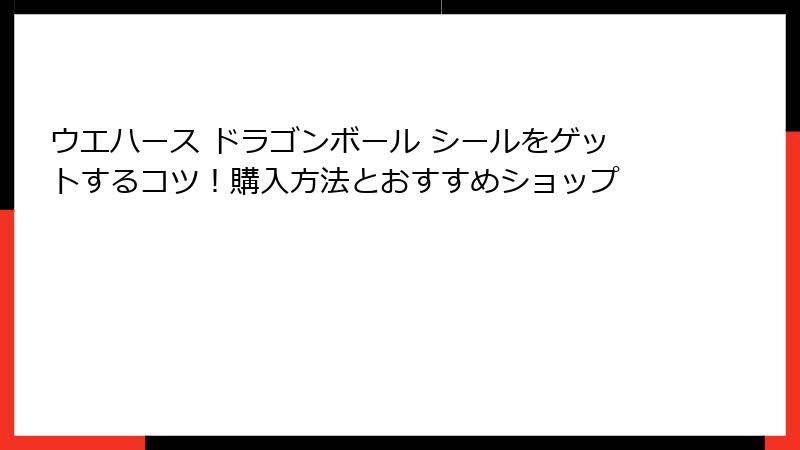 ウエハース ドラゴンボール シールをゲットするコツ!購入方法とおすすめショップ