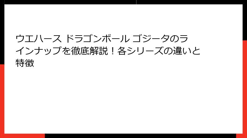 ウエハース ドラゴンボール ゴジータのラインナップを徹底解説!各シリーズの違いと特徴