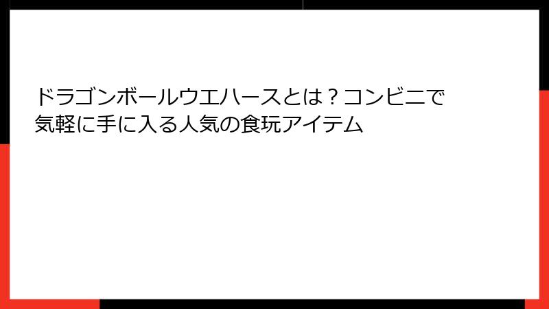 ドラゴンボールウエハースとは?コンビニで気軽に手に入る人気の食玩アイテム