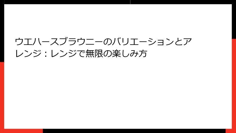 ウエハースブラウニーのバリエーションとアレンジ:レンジで無限の楽しみ方