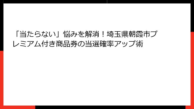 「当たらない」悩みを解消！埼玉県朝霞市プレミアム付き商品券の当選確率アップ術